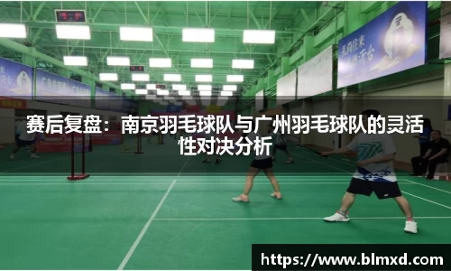 赛后复盘：南京羽毛球队与广州羽毛球队的灵活性对决分析