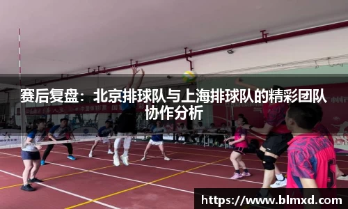 赛后复盘：北京排球队与上海排球队的精彩团队协作分析