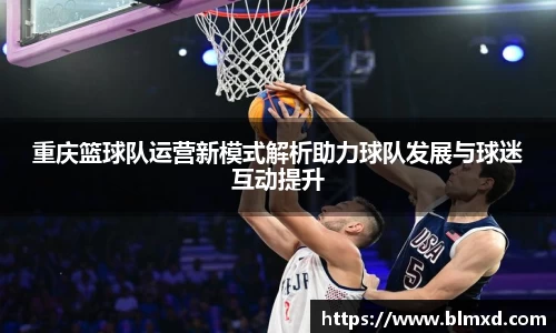 重庆篮球队运营新模式解析助力球队发展与球迷互动提升