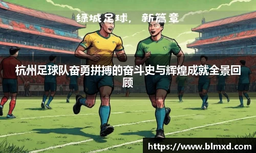 杭州足球队奋勇拼搏的奋斗史与辉煌成就全景回顾