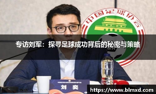 专访刘军：探寻足球成功背后的秘密与策略