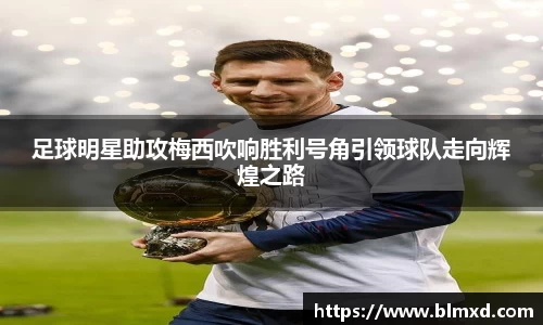 足球明星助攻梅西吹响胜利号角引领球队走向辉煌之路