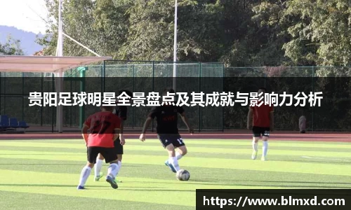 贵阳足球明星全景盘点及其成就与影响力分析