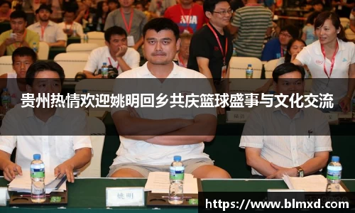 贵州热情欢迎姚明回乡共庆篮球盛事与文化交流