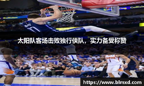 太阳队客场击败独行侠队，实力备受称赞