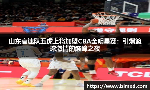 山东高速队五虎上将加盟CBA全明星赛：引爆篮球激情的巅峰之夜
