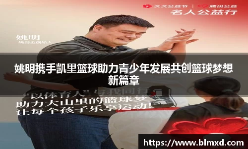 姚明携手凯里篮球助力青少年发展共创篮球梦想新篇章