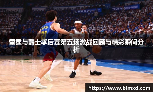 雷霆与爵士季后赛第五场激战回顾与精彩瞬间分析