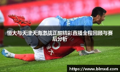 恒大与天津天海激战正酣精彩直播全程回顾与赛后分析