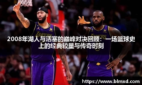 2008年湖人与活塞的巅峰对决回顾：一场篮球史上的经典较量与传奇时刻