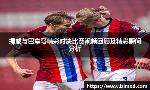 挪威与巴拿马精彩对决比赛视频回顾及精彩瞬间分析