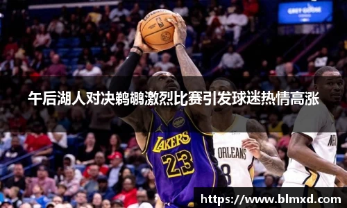 午后湖人对决鹈鹕激烈比赛引发球迷热情高涨