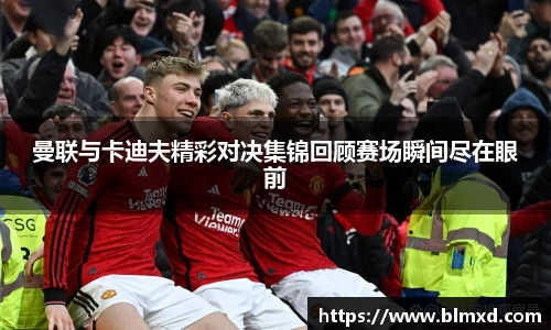 曼联与卡迪夫精彩对决集锦回顾赛场瞬间尽在眼前